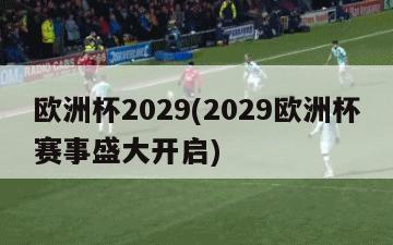 欧洲杯2029(2029欧洲杯赛事盛大开启)