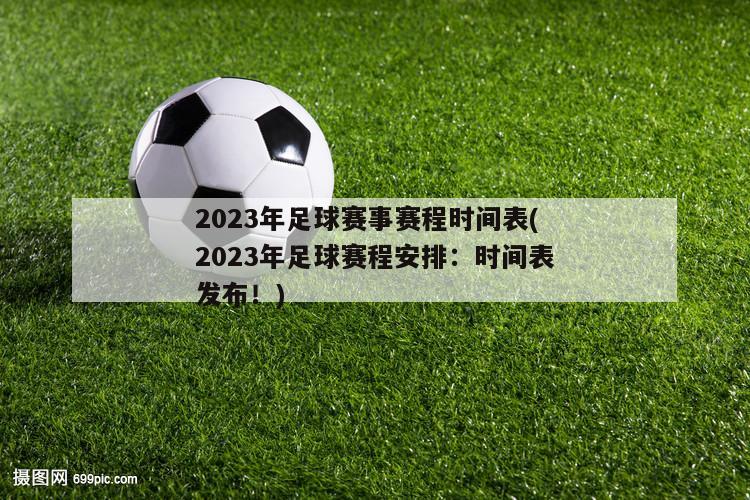2023年足球赛事赛程时间表(2023年足球赛程安排：时间表发布！)