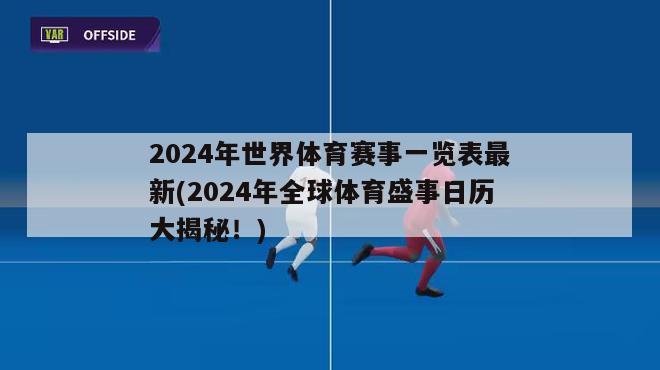 2024年世界体育赛事一览表最新(2024年全球体育盛事日历大揭秘！)