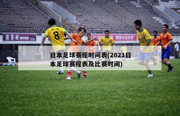 日本足球赛程时间表(2021日本足球赛程表及比赛时间)