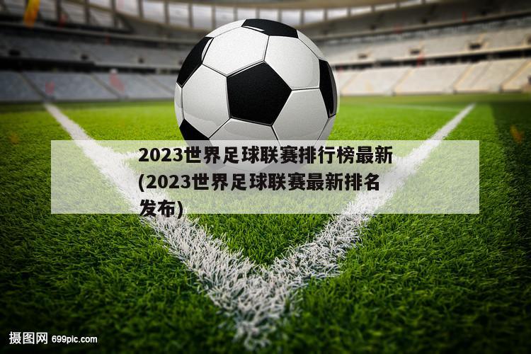 2023世界足球联赛排行榜最新(2023世界足球联赛最新排名发布)