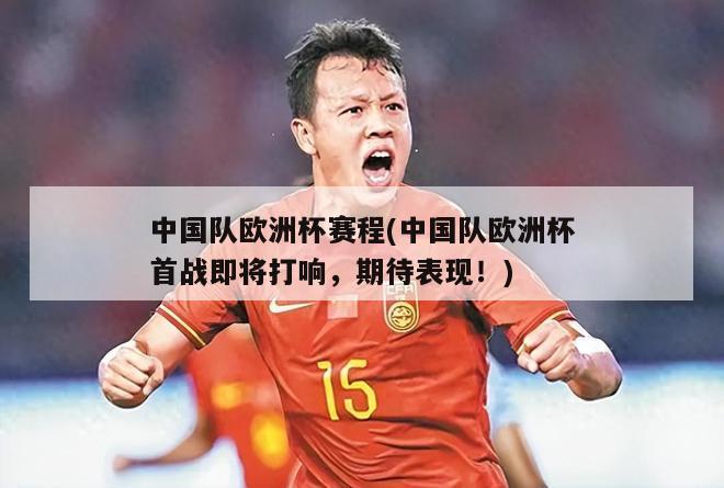 中国队欧洲杯赛程(中国队欧洲杯首战即将打响，期待表现！)