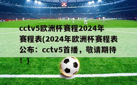 cctv5欧洲杯赛程2024年赛程表(2024年欧洲杯赛程表公布：cctv5首播，敬请期待！)