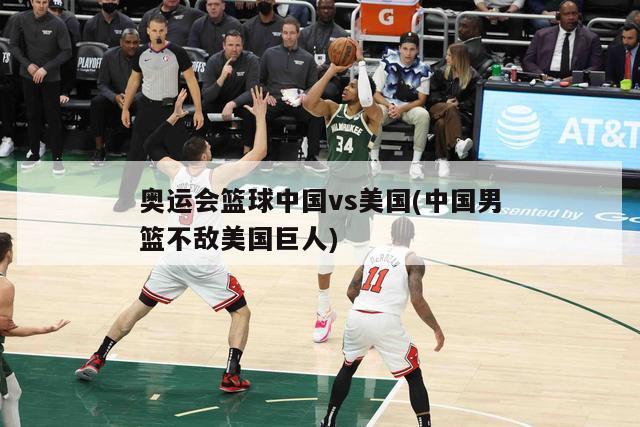 奥运会篮球中国vs美国(中国男篮不敌美国巨人)